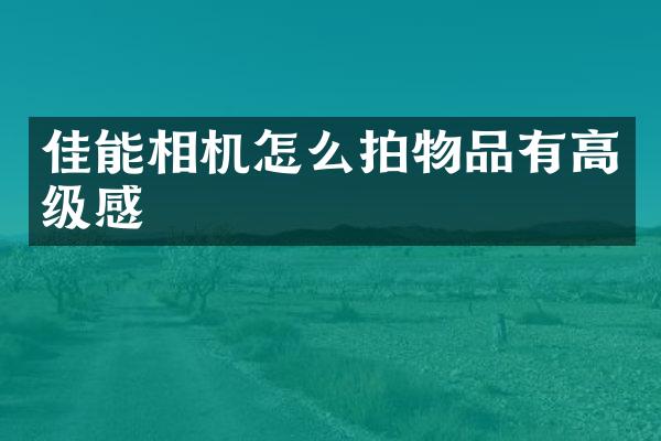 佳能相机怎么拍物品有高级感