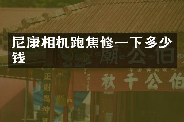 尼康相机跑焦修一下多少钱