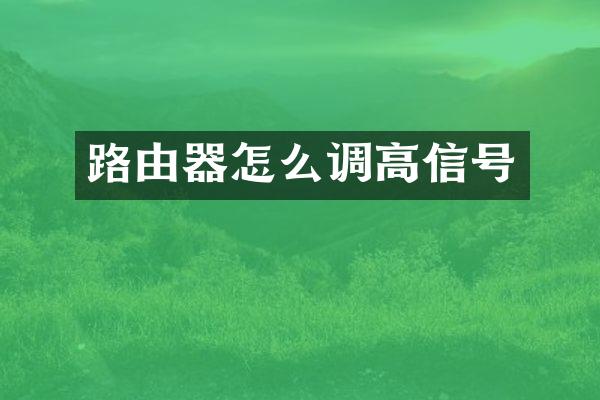 路由器怎么调高信号