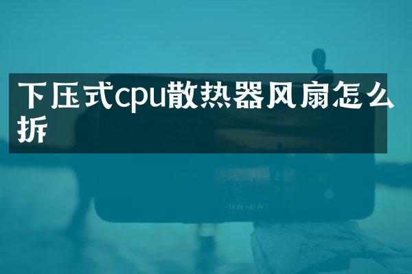 下压式cpu散热器风扇怎么拆