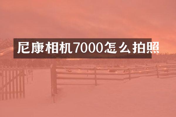尼康相机7000怎么拍照