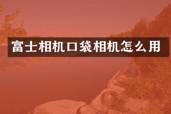 富士相机口袋相机怎么用