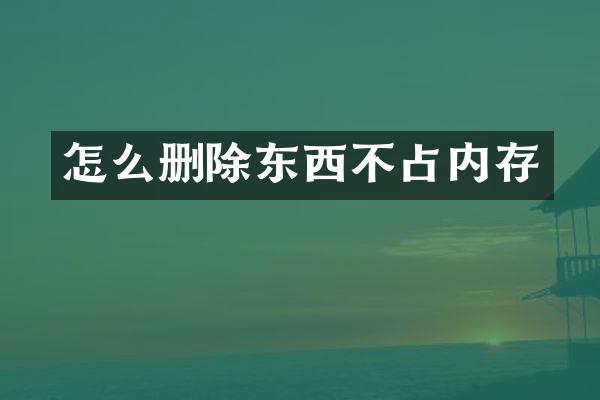 怎么删除东西不占内存