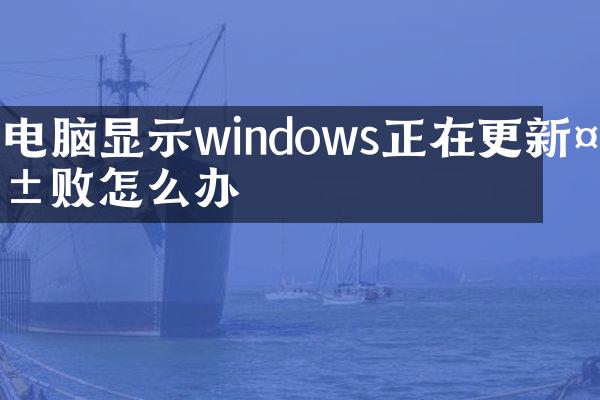 电脑显示windows正在更新失败怎么办