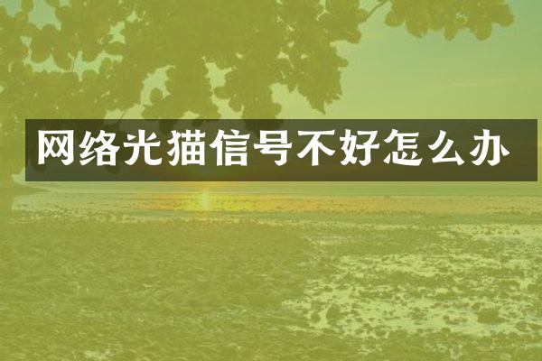 网络光猫信号不好怎么办