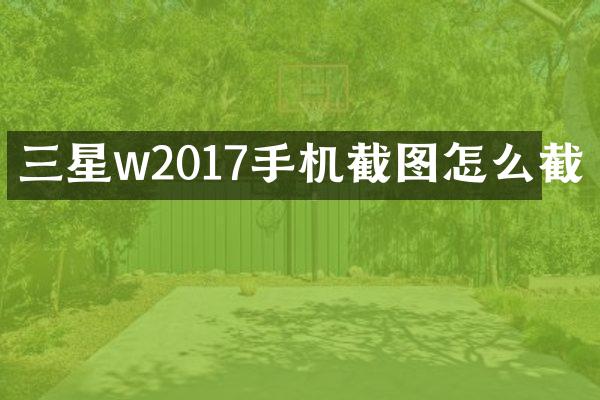 三星w2017手机截图怎么截