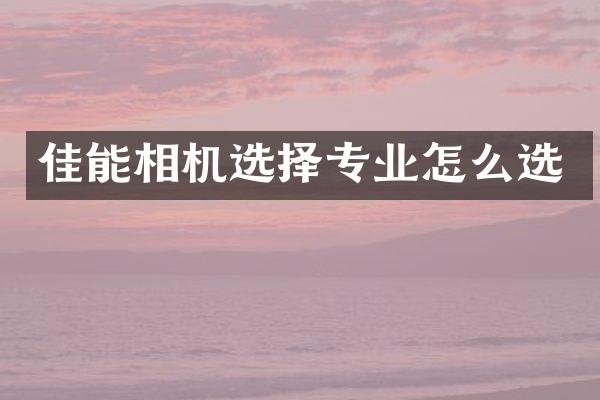 佳能相机选择专业怎么选