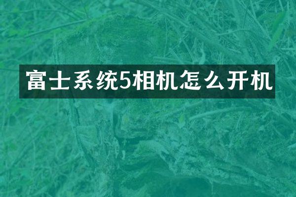 富士系统5相机怎么开机