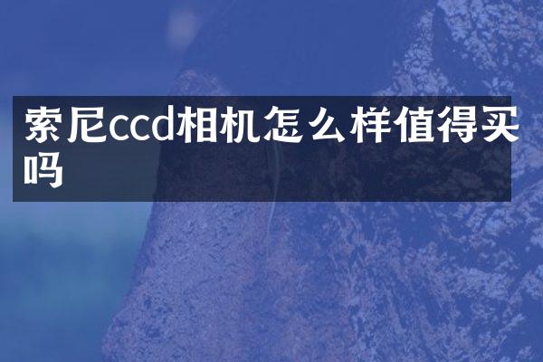 索尼ccd相机怎么样值得买吗