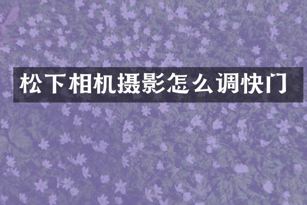 松下相机摄影怎么调快门