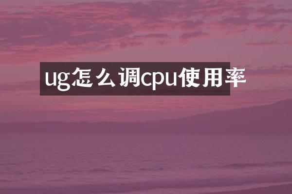 ug怎么调cpu使用率