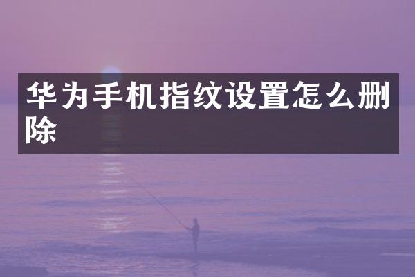 华为手机指纹设置怎么删除