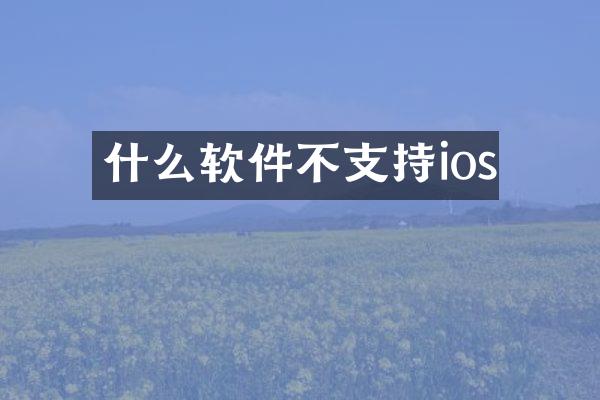什么软件不支持ios