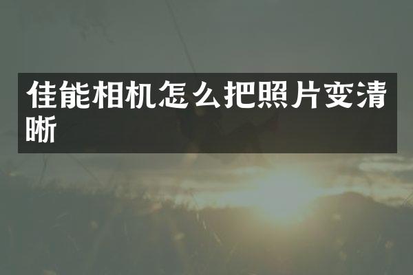 佳能相机怎么把照片变清晰