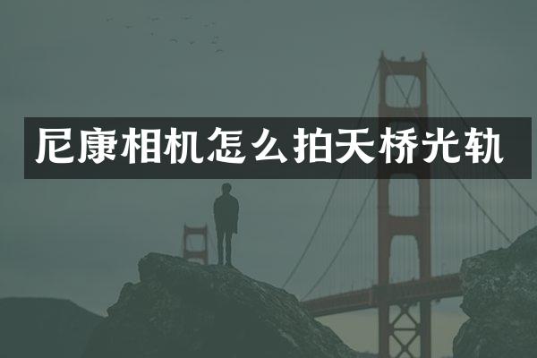 尼康相机怎么拍天桥光轨