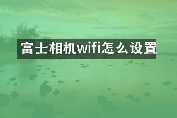 富士相机wifi怎么设置