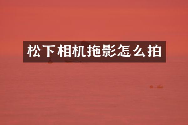 松下相机拖影怎么拍