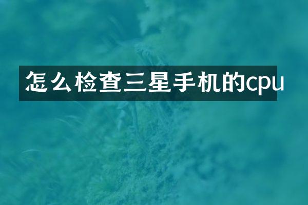 怎么检查三星手机的cpu