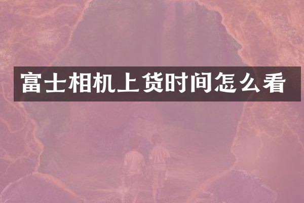 富士相机上货时间怎么看