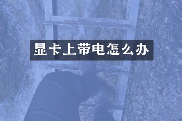 显卡上带电怎么办