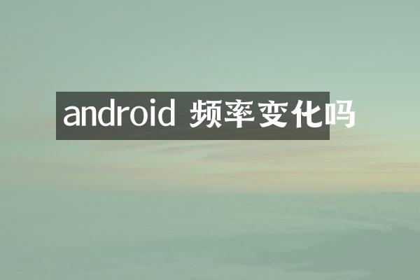 android 频率变化吗