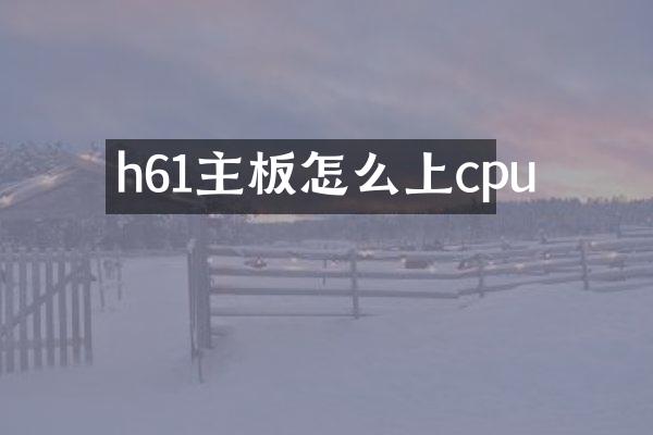 h61主板怎么上cpu