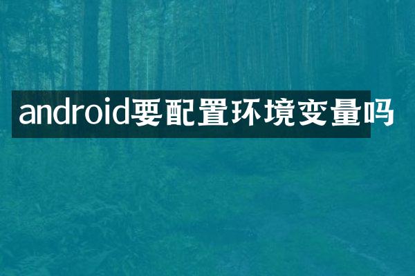 android要配置环境变量吗