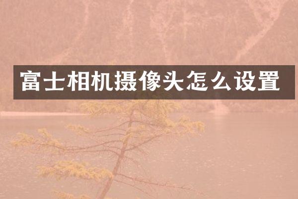 富士相机摄像头怎么设置