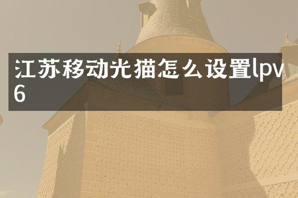 江苏移动光猫怎么设置lpv6