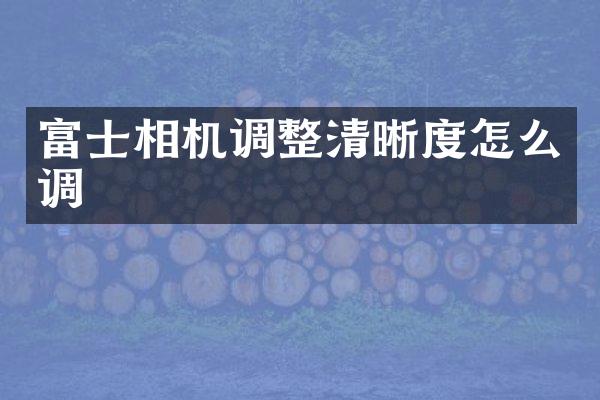 富士相机调整清晰度怎么调
