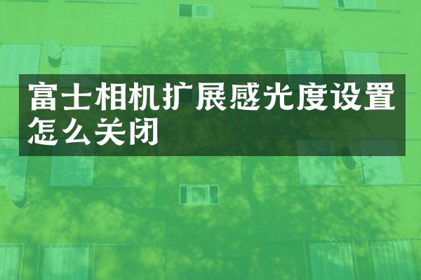 富士相机扩展感光度设置怎么关闭