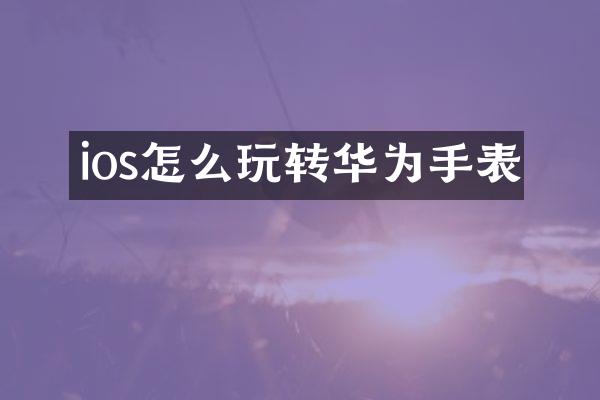 ios怎么玩转华为手表