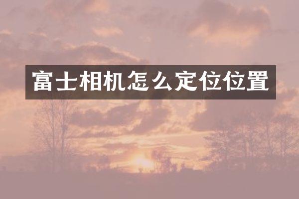 富士相机怎么定位位置