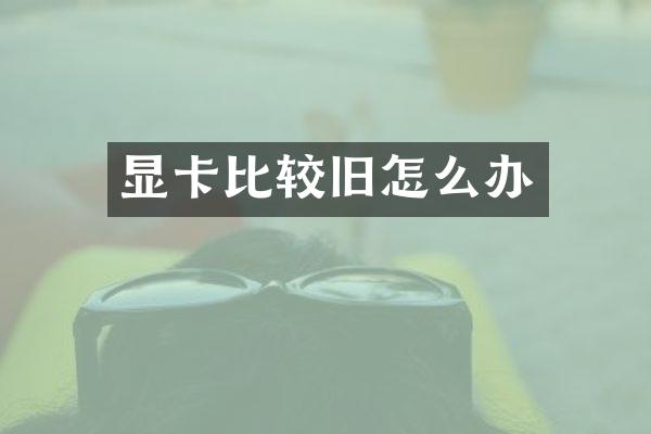 显卡比较旧怎么办