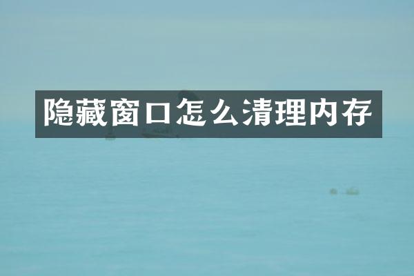 隐藏窗口怎么清理内存