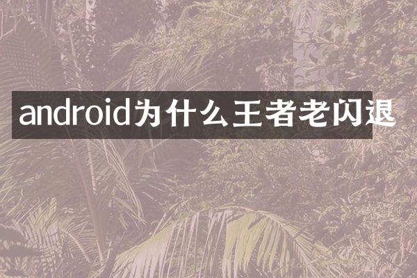 android为什么王者老闪退