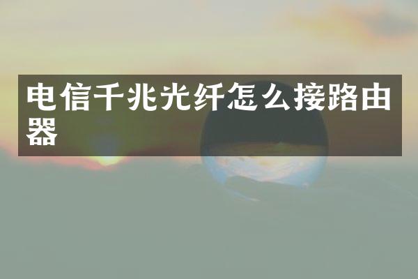 电信千兆光纤怎么接路由器