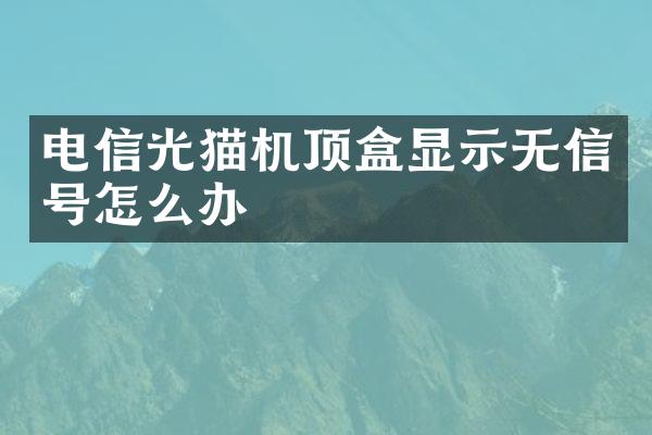 电信光猫机顶盒显示无信号怎么办