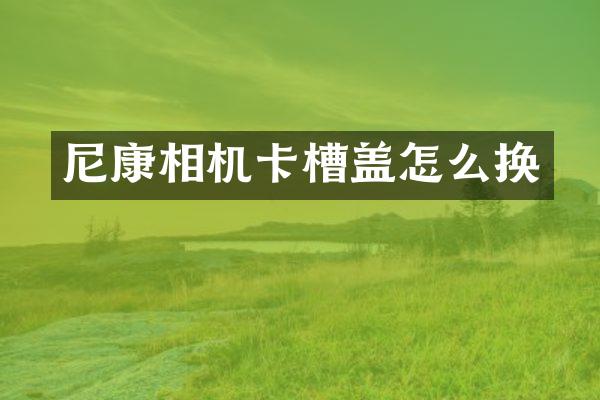 尼康相机卡槽盖怎么换