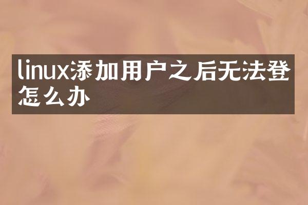 linux添加用户之后无法登录怎么办