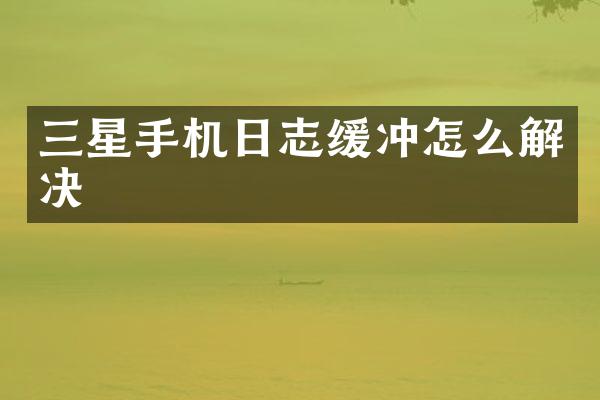 三星手机日志缓冲怎么解决