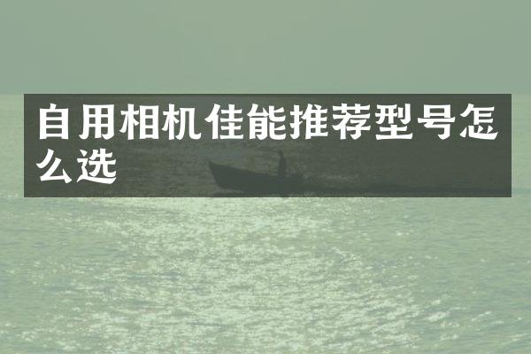 自用相机佳能推荐型号怎么选