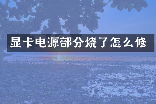 显卡电源部分烧了怎么修