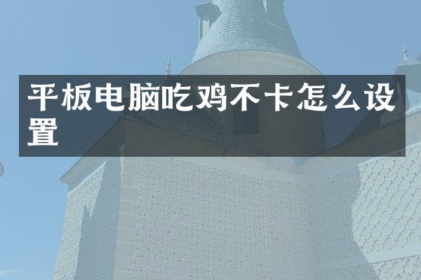 平板电脑吃鸡不卡怎么设置