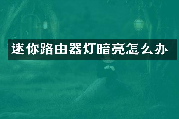 迷你路由器灯暗亮怎么办