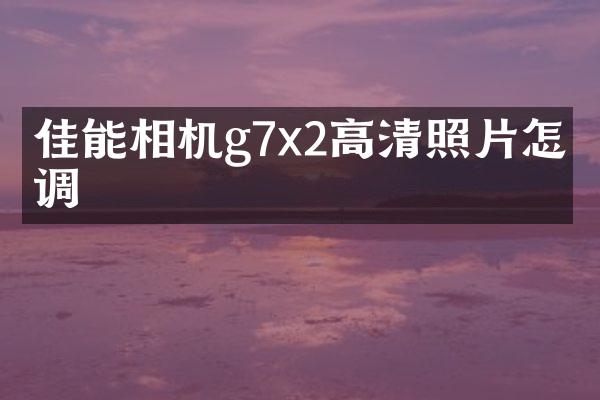 佳能相机g7x2高清照片怎么调