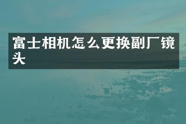富士相机怎么更换副厂镜头