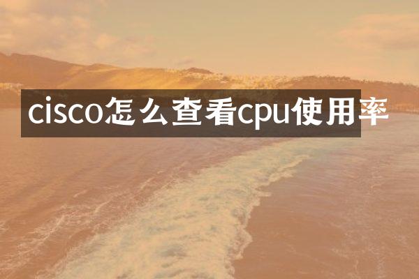 cisco怎么查看cpu使用率