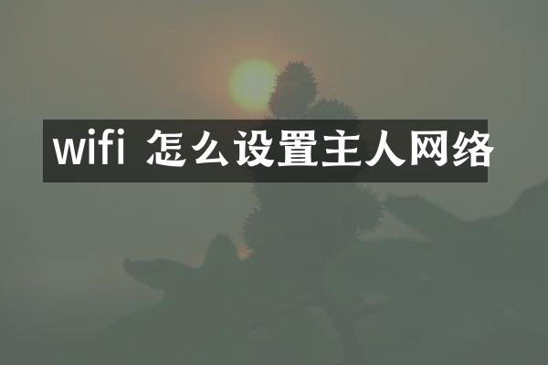 wifi 怎么设置主人网络
