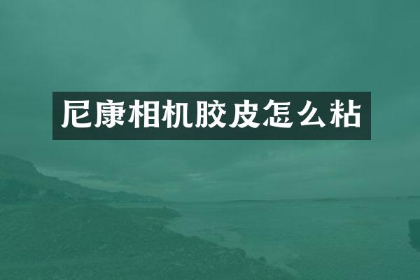 尼康相机胶皮怎么粘